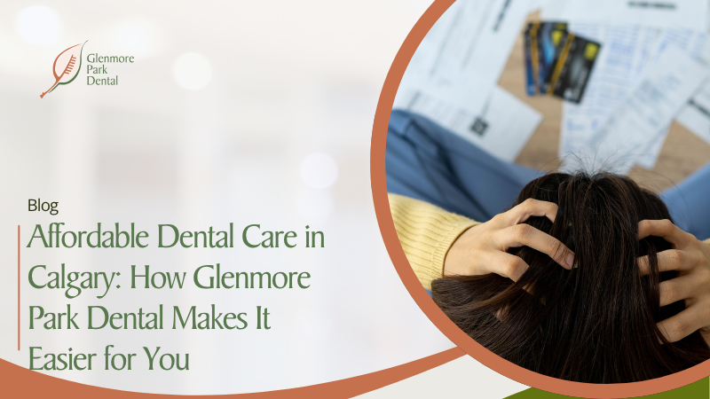 Affordable Dental Care in Calgary: How Glenmore Park Dental Makes It Easier for You 