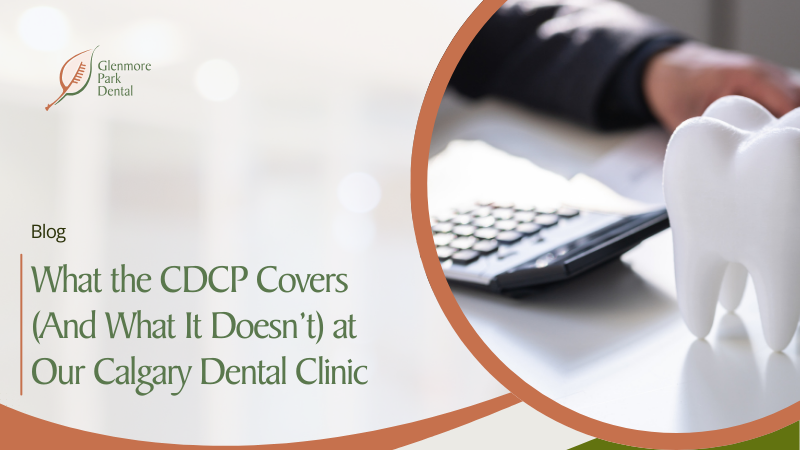 What the CDCP Covers (And What It Doesn’t) at Our Calgary Dental Clinic 