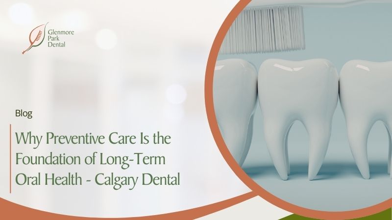 Why Preventive Care Is the Foundation of Long-Term Oral Health – Calgary Dental