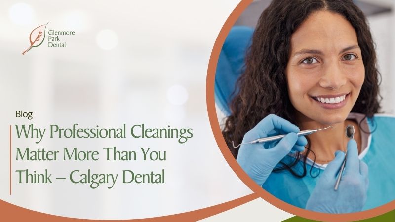 Why Professional Cleanings Matter More Than You Think – Calgary Dental