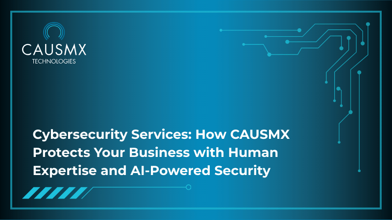 Cybersecurity Services: How CAUSMX Protects Your Business with Human Expertise and AI-Powered Security 
