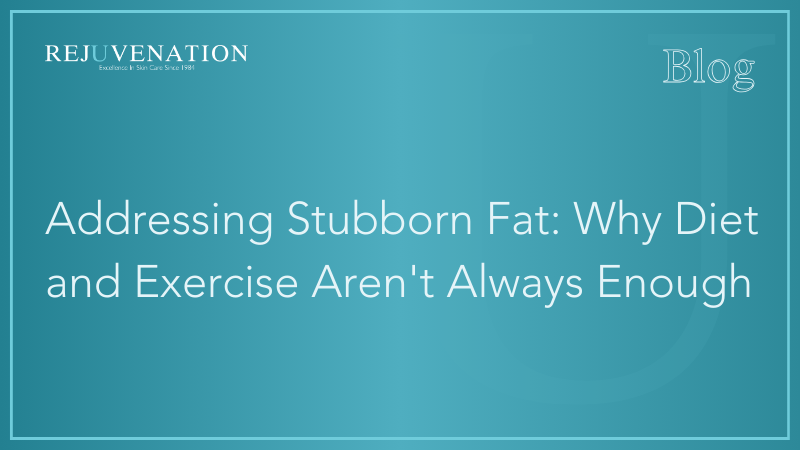 Addressing Stubborn Fat: Why Diet and Exercise Aren't Always Enough