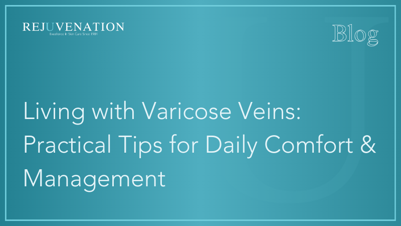 Living with Varicose Veins: Practical Tips for Daily Comfort &amp; Management