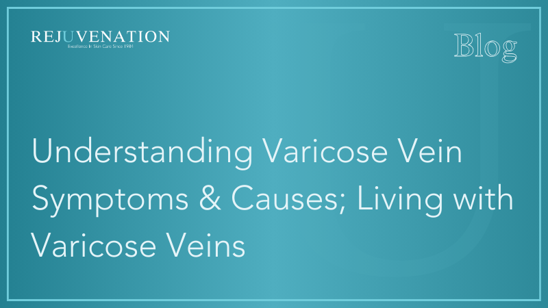 Understanding Varicose Vein Symptoms &amp; Causes; Living with Varicose Veins: Practical Tips for Daily Comfort &amp; Management