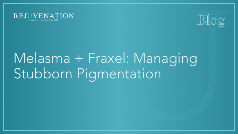 Melasma + Fraxel: Managing Stubborn Pigmentation