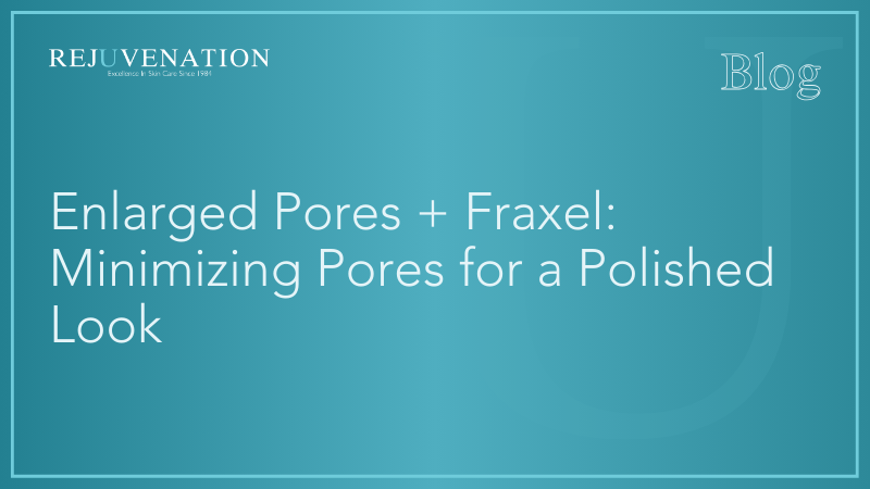 Enlarged Pores + Fraxel: Minimizing Pores for a Polished Look