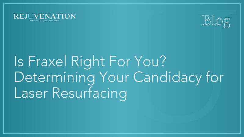 Is Fraxel Right For You? Determining Your Candidacy for Laser Resurfacing