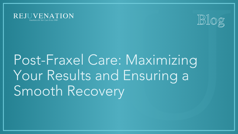Post-Fraxel Care: Maximizing Your Results and Ensuring a Smooth Recovery