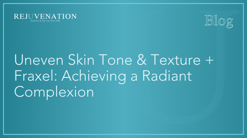 Uneven Skin Tone &amp; Texture + Fraxel: Achieving a Radiant Complexion