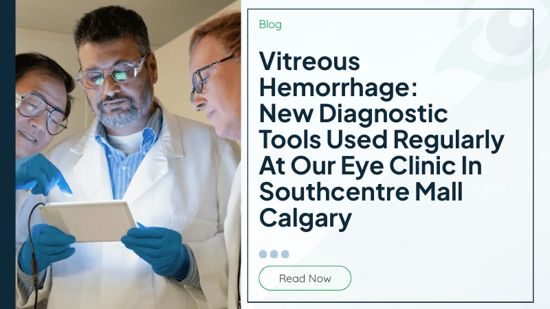 Vitreous Hemorrhage: New Diagnostic Tools Used Regularly At Our Eye Clinic In Southcentre Mall Calgary