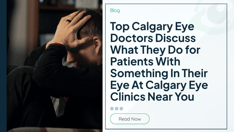 Top Calgary Eye Doctors Discuss What They Do for Patients With Something In Their Eye At Calgary Eye Clinics Near You