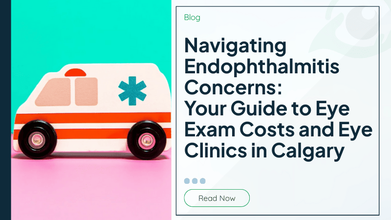 Navigating Endophthalmitis Concerns: Your Guide to Eye Exam Costs and Eye Clinics in Calgary