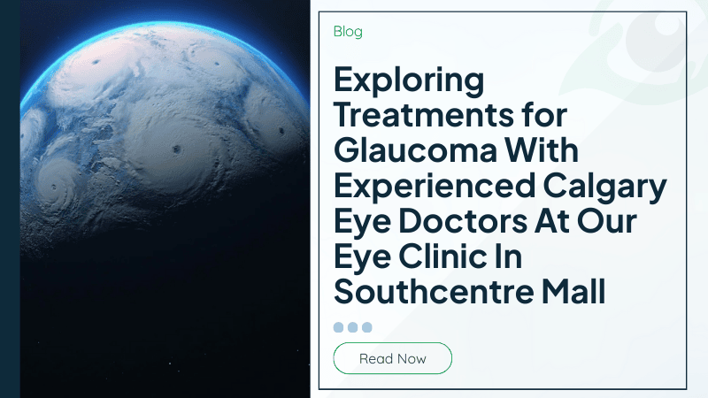 Exploring Treatments for Glaucoma With Experienced Calgary Eye Doctors At Our Eye Clinic In Southcentre Mall