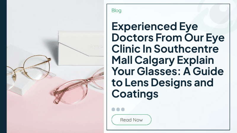 Experienced Eye Doctors From Our Eye Clinic In Southcentre Mall Calgary Explain Your Glasses: A Guide to Lens Designs and Coatings