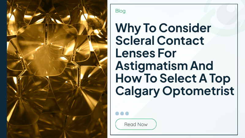 Why To Consider Scleral Contact Lenses For Astigmatism And How To Select A Top Calgary Optometrist