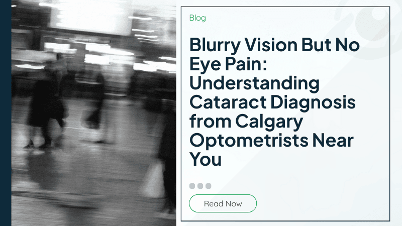Blurry Vision But No Eye Pain: Understanding Cataract Diagnosis from Calgary Optometrists Near You