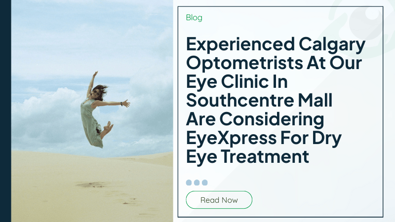 Experienced Calgary Optometrists At Our Eye Clinic In Southcentre Mall Are Considering EyeXpress For Dry Eye Treatment - Learn Why