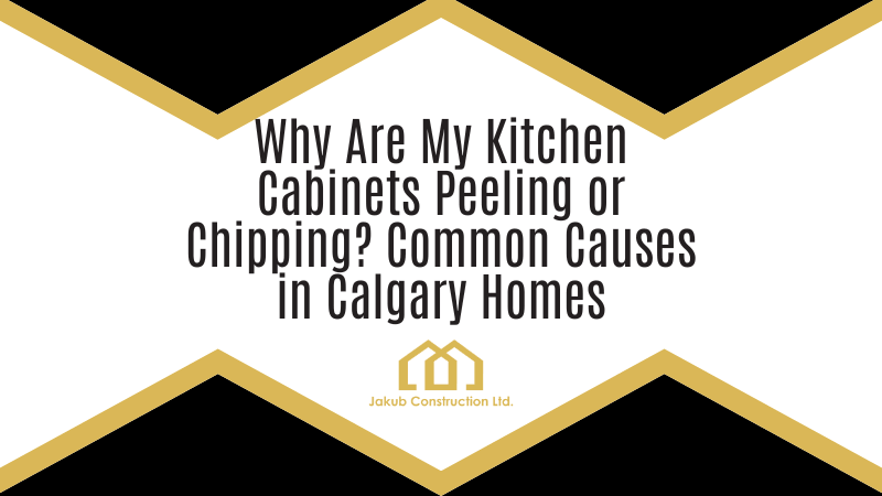 Why Are My Kitchen Cabinets Peeling or Chipping? Common Causes in Calgary Homes