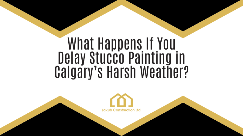 What Happens If You Delay Stucco Painting in Calgary’s Harsh Weather?
