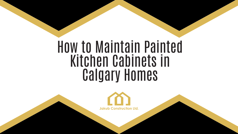 How to Maintain Painted Kitchen Cabinets in Calgary Homes