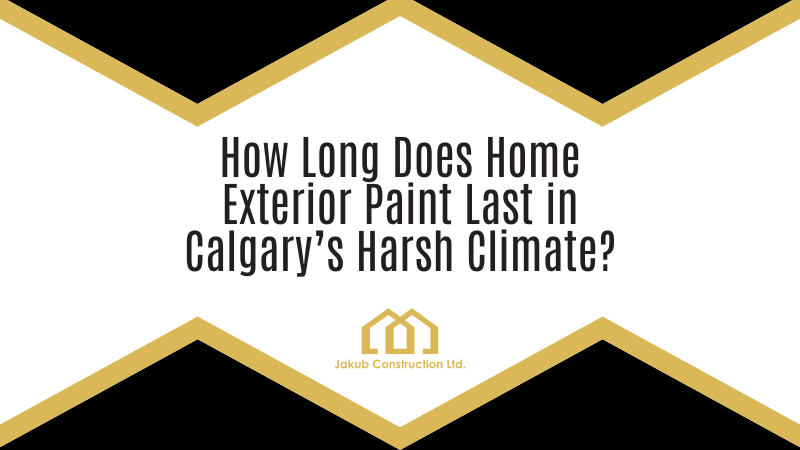 How Long Does Home Exterior Paint Last in Calgary’s Harsh Climate?