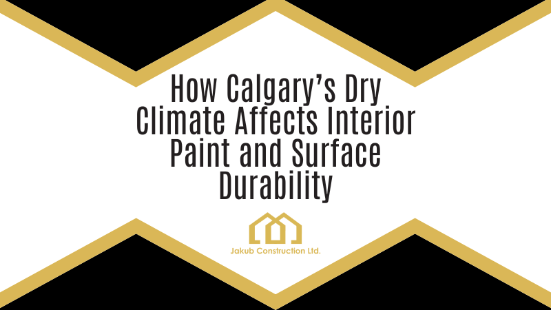 How Calgary’s Dry Climate Affects Interior Paint and Surface Durability