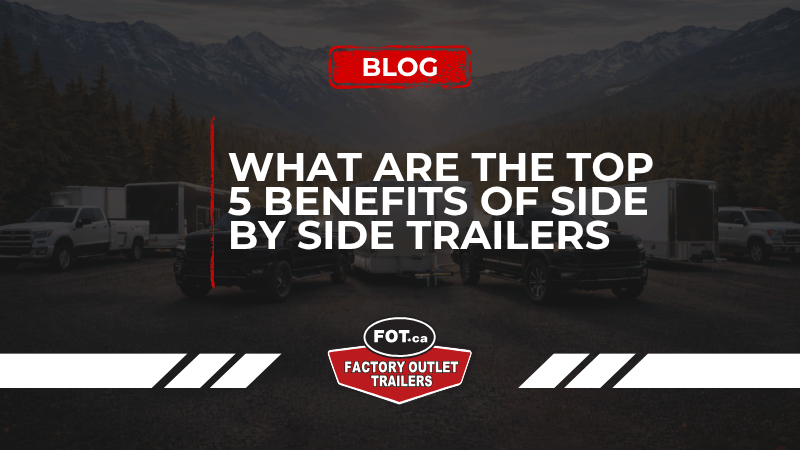 What Are the Top 5 Benefits of Side by Side Trailers 