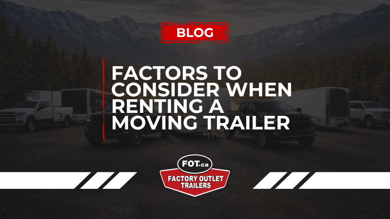Factors to Consider When Renting a Moving Trailer