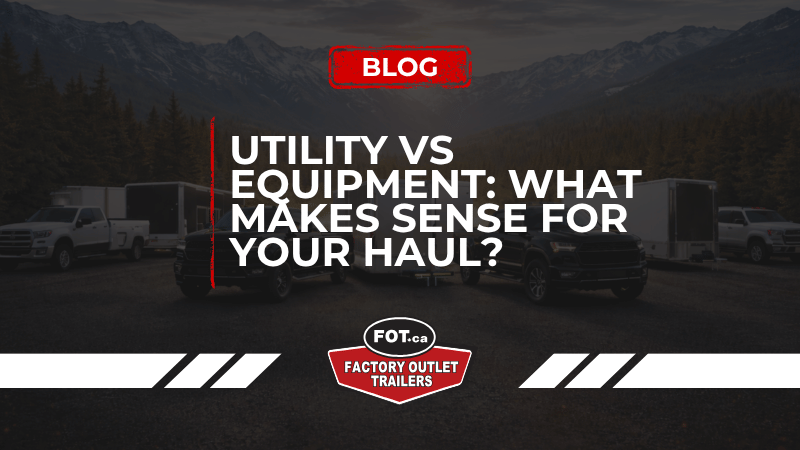 Utility Trailer vs Equipment Trailer: What Makes Sense for Your Haul