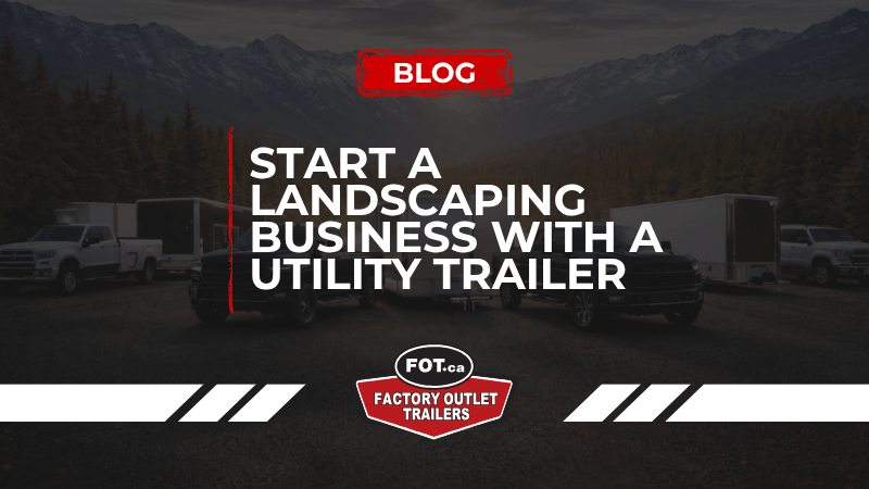 Start a Landscaping Business With a Quality Utility Trailer &amp; Other Essentials