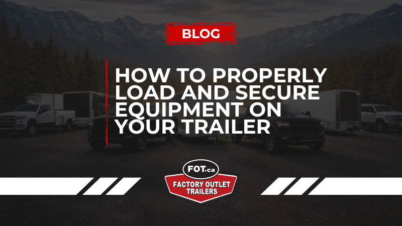 How to Properly Load and Secure Equipment on Your Trailer 