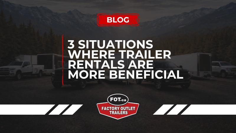 3 Situations Where Trailer Rentals vs Purchases Are More Beneficial 