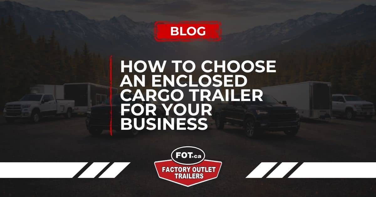 How to Choose an Enclosed Cargo Trailer for Your Business – Enclosed Cargo Trailers Calgary