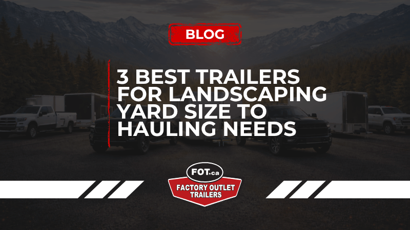 3 Best Trailers for Landscaping: Yard Size to Hauling Needs 