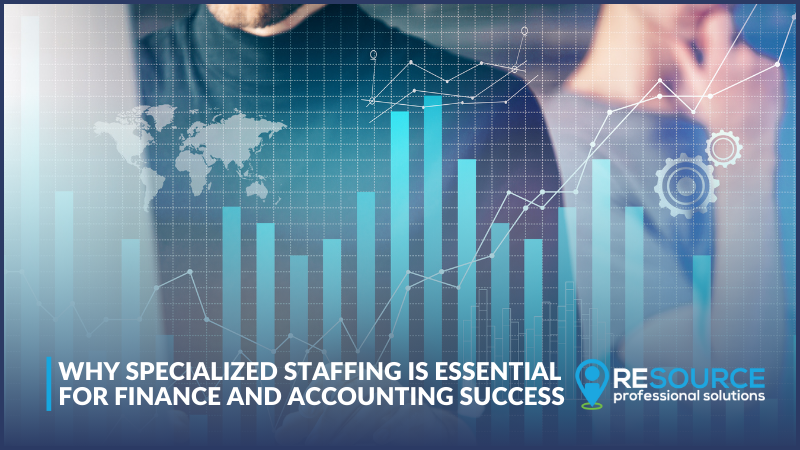 Why Specialized Staffing Is Essential for Finance and Accounting Success 