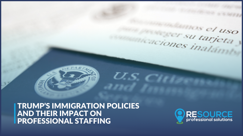 Trump’s Immigration Policies and Their Impact on Professional Staffing 