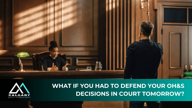 What if you had to defend your OH&amp;S decisions in court tomorrow?