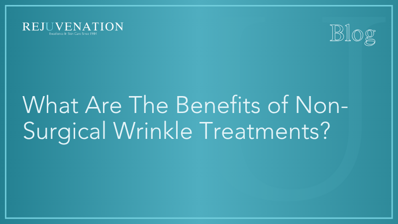 What Are The Benefits of Non-Surgical Wrinkle Treatments?